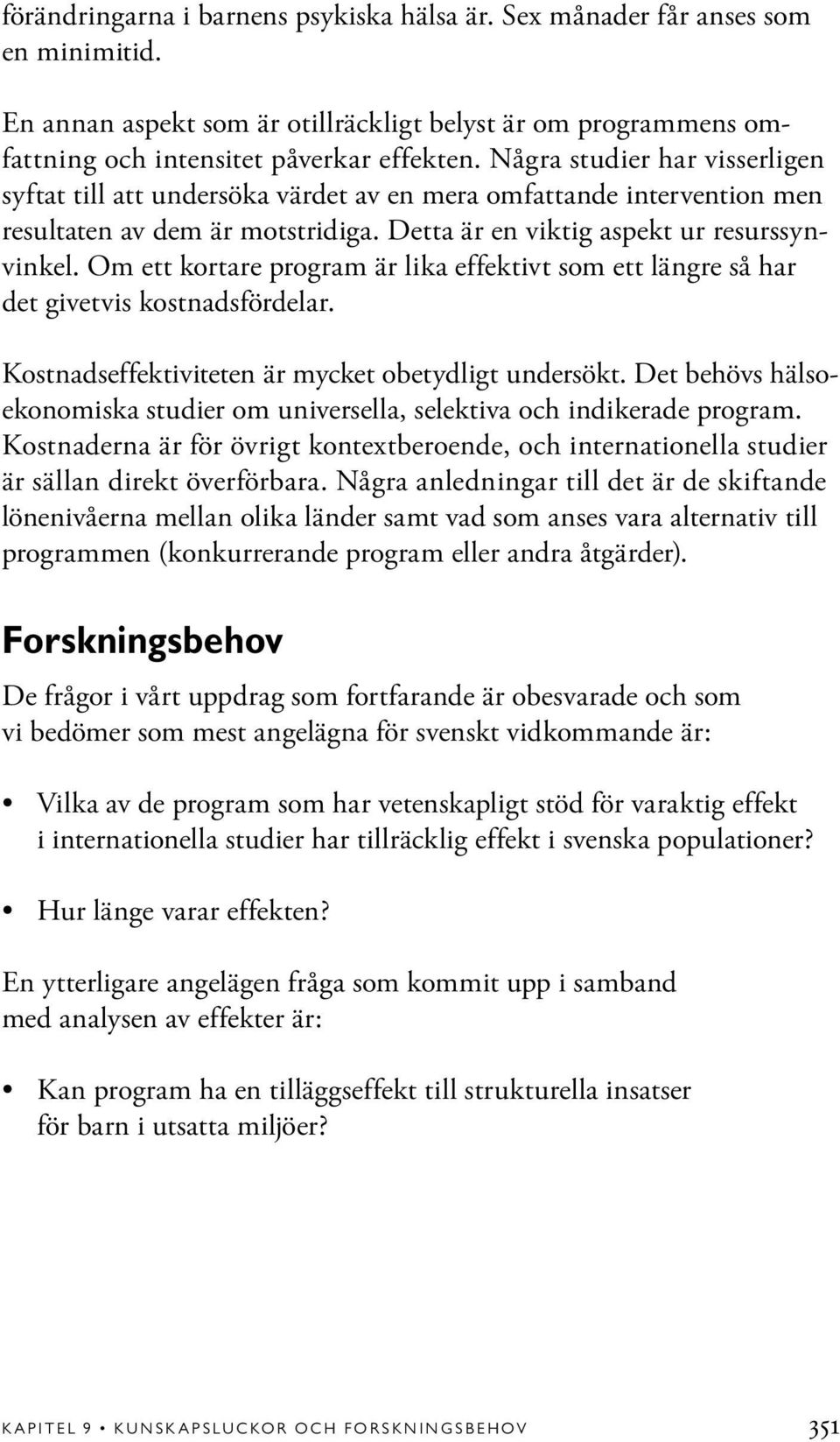 Om ett kortare program är lika effektivt som ett längre så har det givetvis kostnadsfördelar. Kostnadseffektiviteten är mycket obetydligt undersökt.