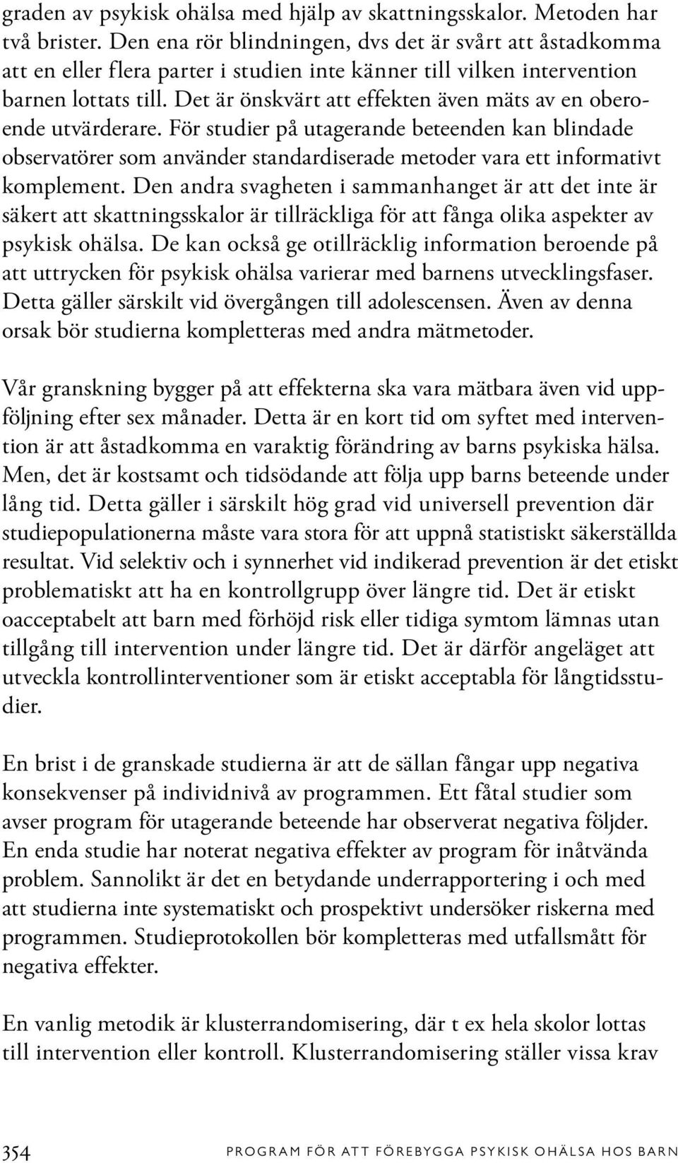 Det är önskvärt att effekten även mäts av en oberoende utvärderare. För studier på utagerande beteenden kan blindade observatörer som använder standardiserade metoder vara ett informativt komplement.