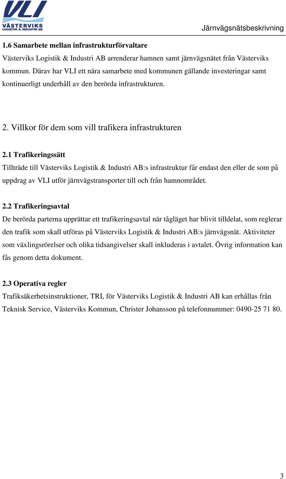 1 Trafikeringssätt Tillträde till Västerviks Logistik & Industri AB:s infrastruktur får endast den eller de som på uppdrag av VLI utför järnvägstransporter till och från hamnområdet. 2.