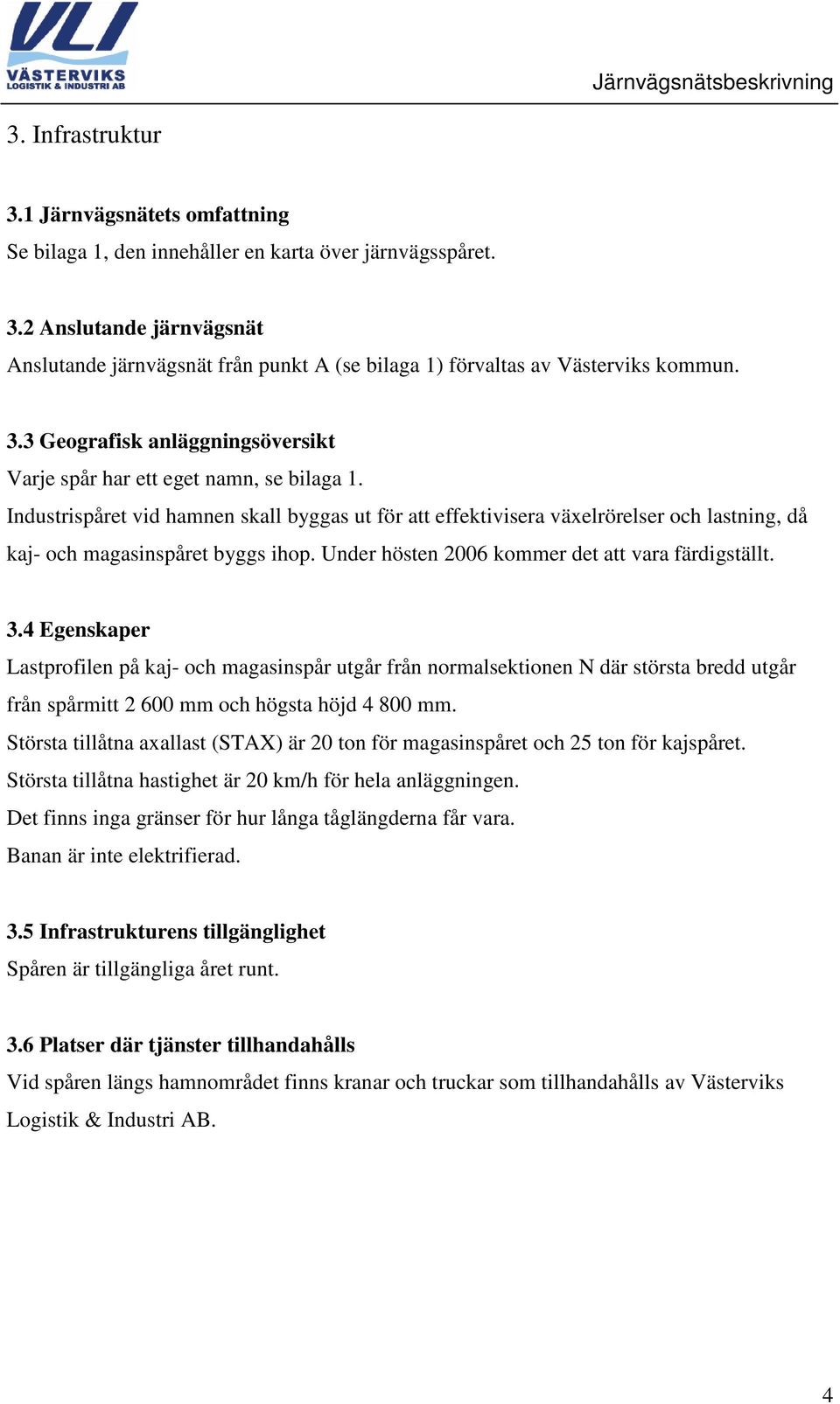 Industrispåret vid hamnen skall byggas ut för att effektivisera växelrörelser och lastning, då kaj- och magasinspåret byggs ihop. Under hösten 2006 kommer det att vara färdigställt. 3.