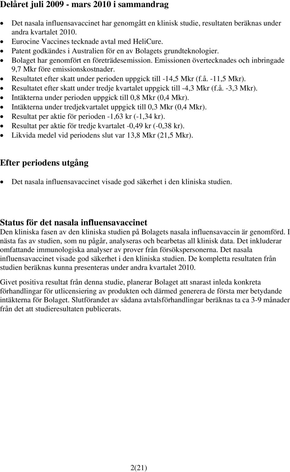 Resultatet efter skatt under perioden uppgick till -14,5 Mkr (f.å. -11,5 Mkr). Resultatet efter skatt under tredje kvartalet uppgick till -4,3 Mkr (f.å. -3,3 Mkr).