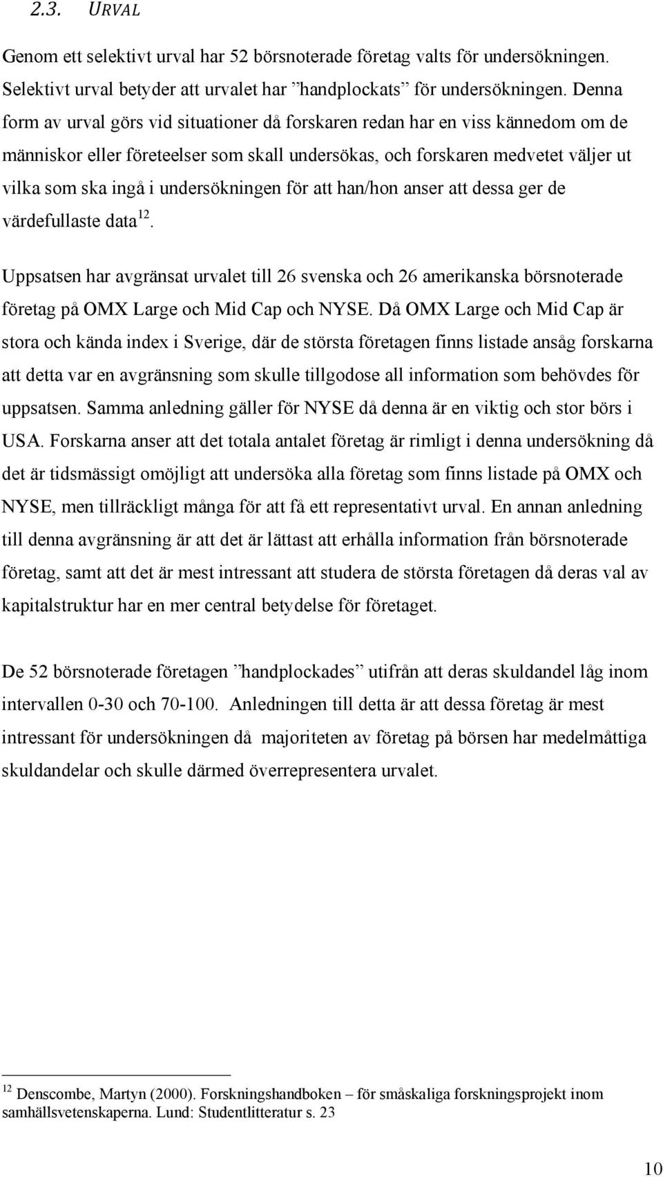 undersökningen för att han/hon anser att dessa ger de värdefullaste data 12. Uppsatsen har avgränsat urvalet till 26 svenska och 26 amerikanska börsnoterade företag på OMX Large och Mid Cap och NYSE.