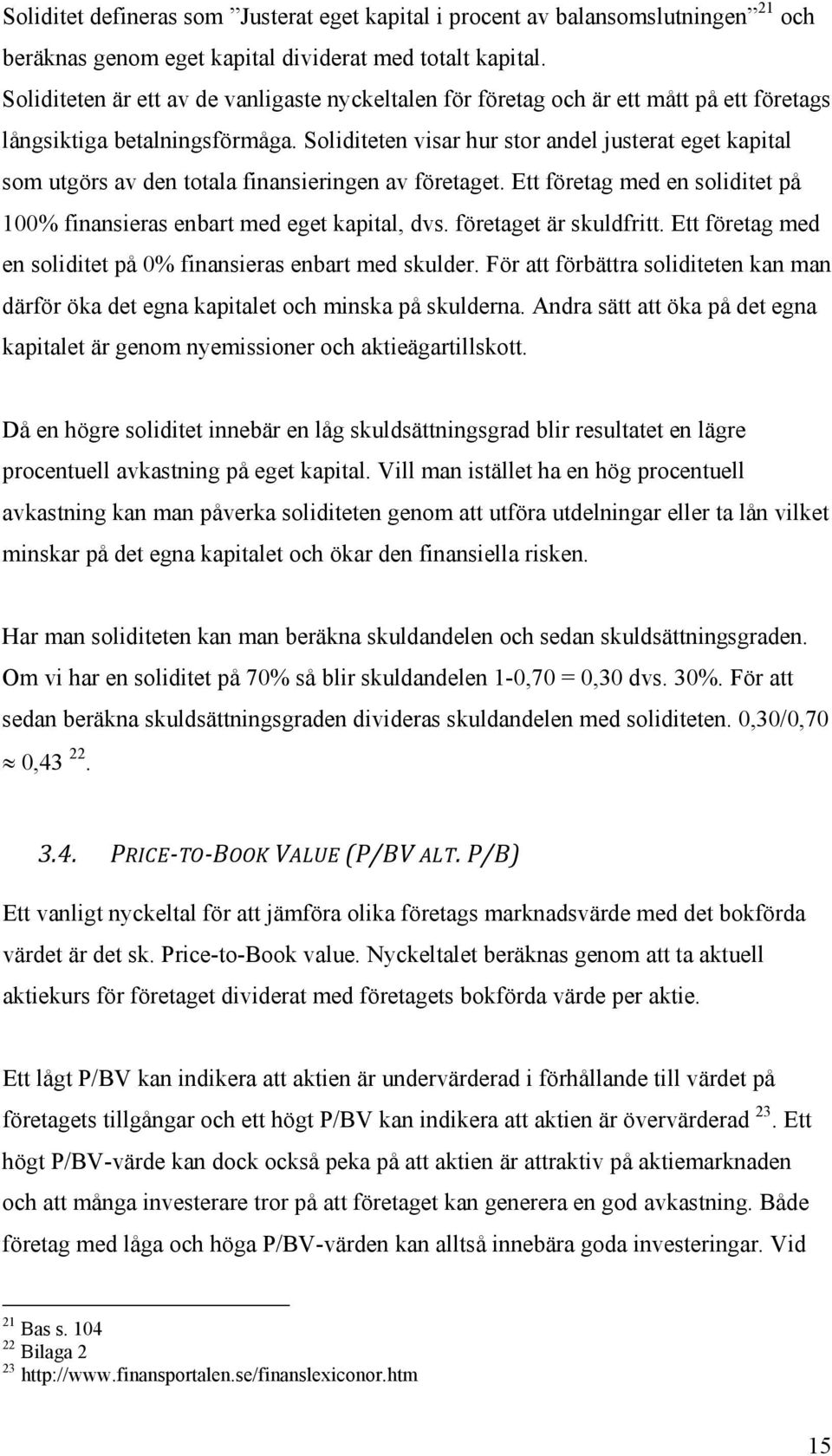 Soliditeten visar hur stor andel justerat eget kapital som utgörs av den totala finansieringen av företaget. Ett företag med en soliditet på 100% finansieras enbart med eget kapital, dvs.