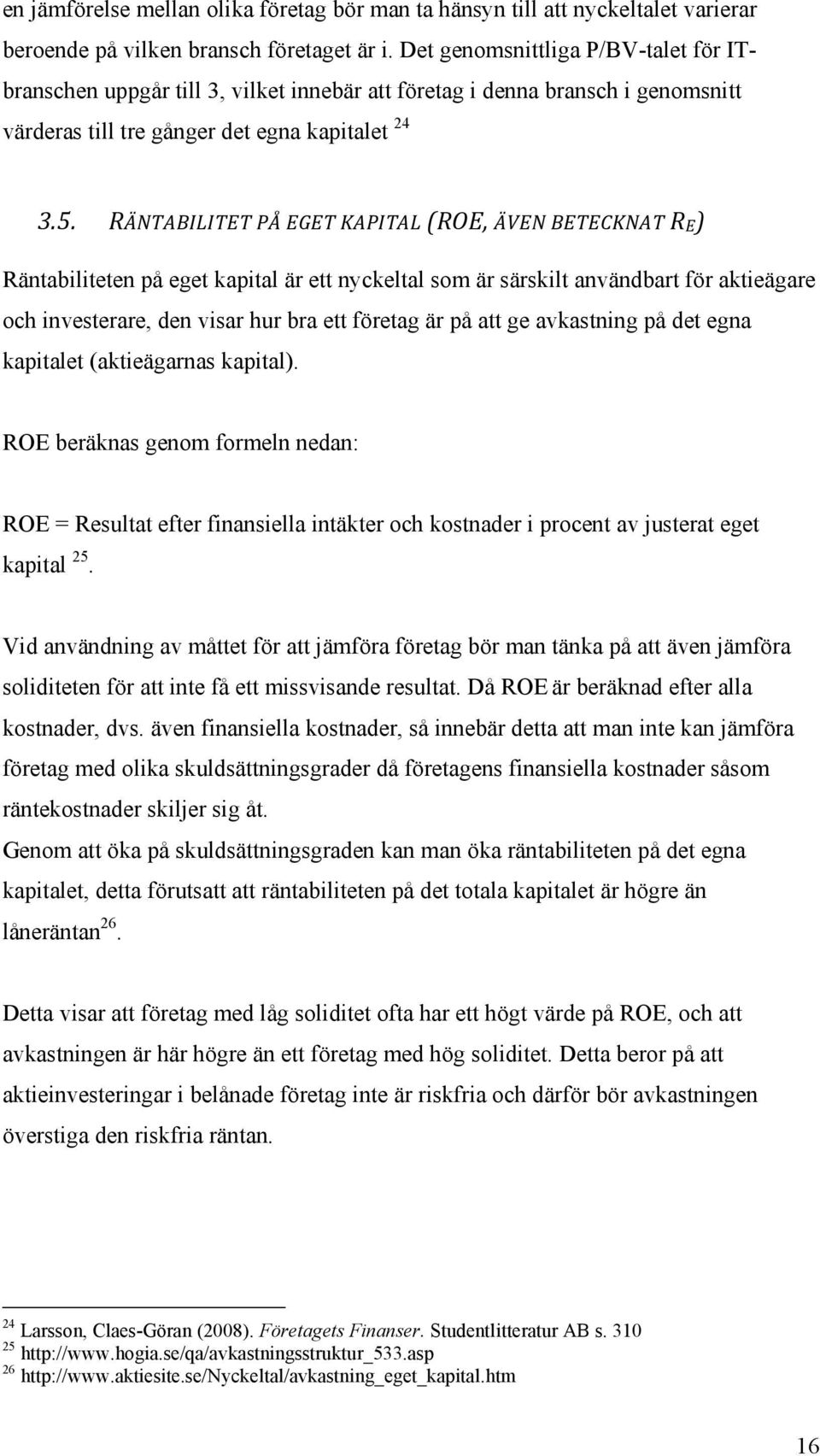 RÄNTABILITET PÅ EGET KAPITAL (ROE, ÄVEN BETECKNAT RE) Räntabiliteten på eget kapital är ett nyckeltal som är särskilt användbart för aktieägare och investerare, den visar hur bra ett företag är på