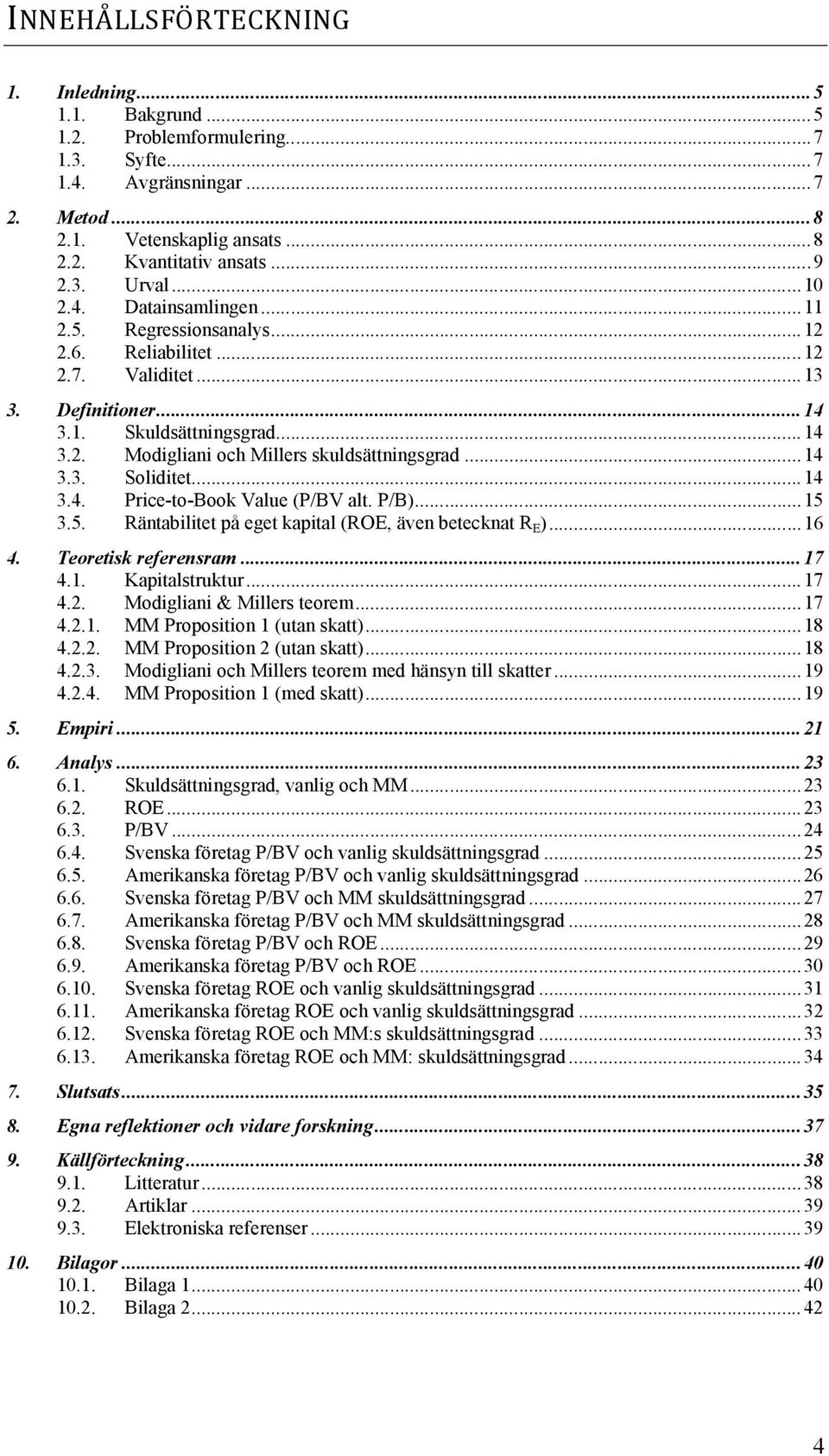 ..14 3.3. Soliditet...14 3.4. Price-to-Book Value (P/BV alt. P/B)...15 3.5. Räntabilitet på eget kapital (ROE, även betecknat R E )...16 4. Teoretisk referensram...17 4.1. Kapitalstruktur...17 4.2.