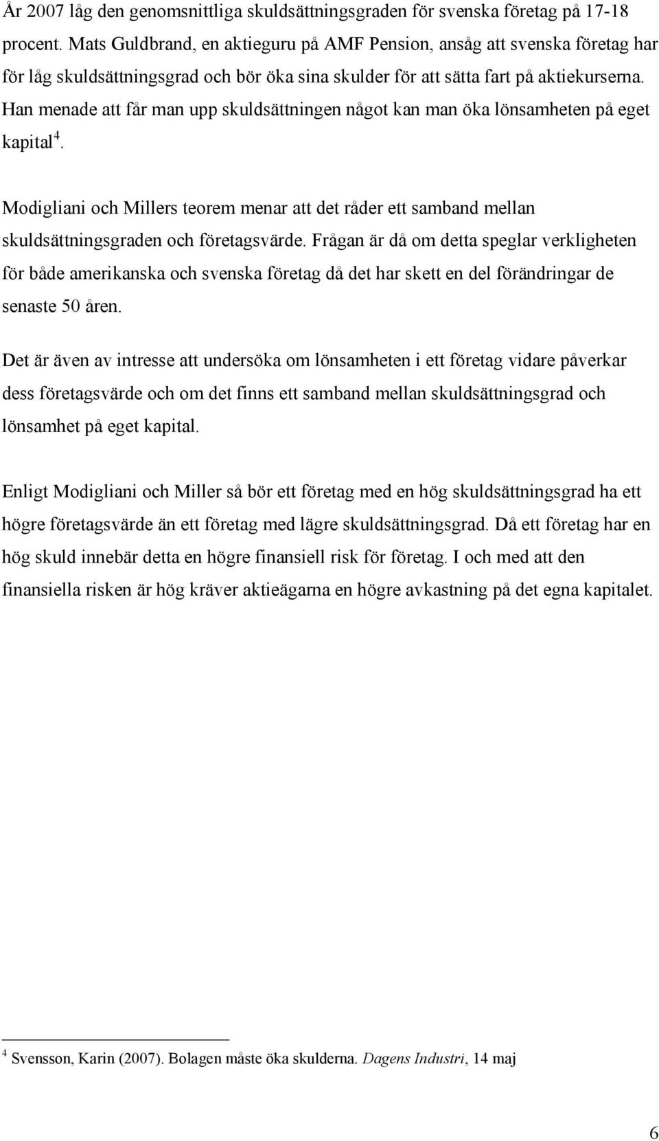 Han menade att får man upp skuldsättningen något kan man öka lönsamheten på eget kapital 4. Modigliani och Millers teorem menar att det råder ett samband mellan skuldsättningsgraden och företagsvärde.