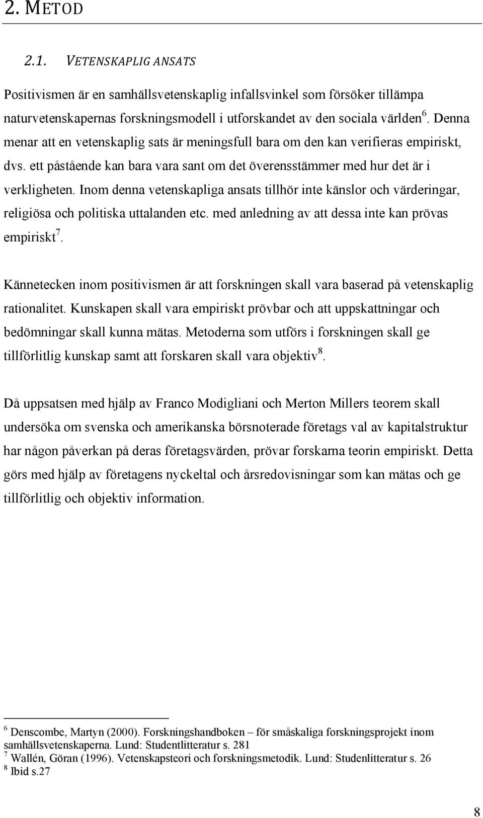 Inom denna vetenskapliga ansats tillhör inte känslor och värderingar, religiösa och politiska uttalanden etc. med anledning av att dessa inte kan prövas empiriskt 7.