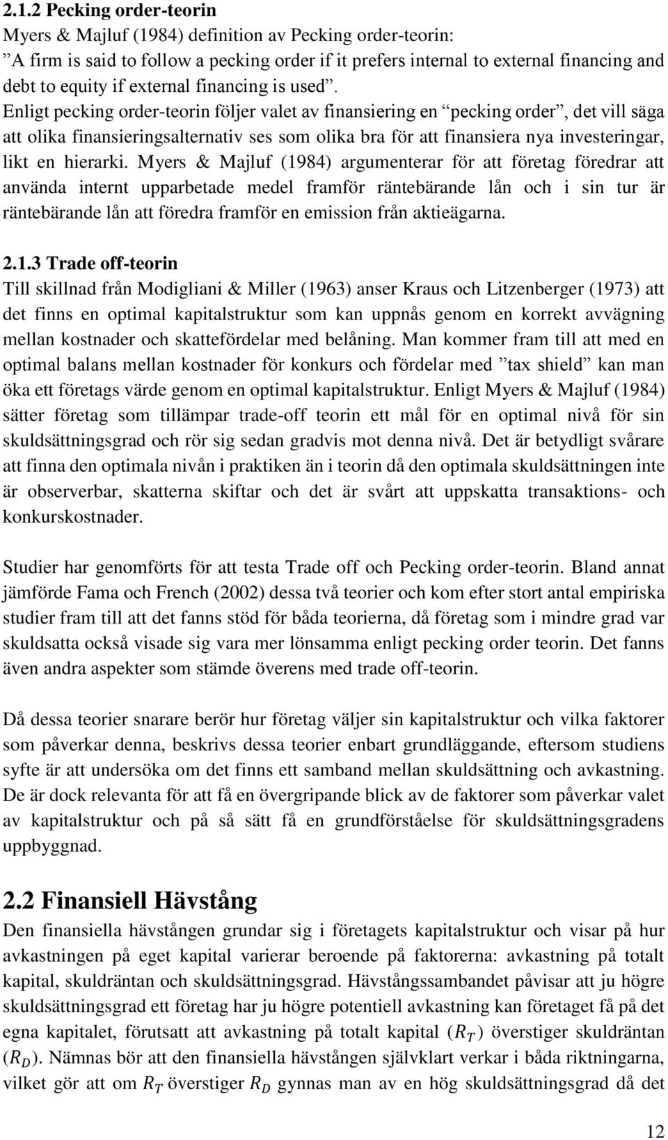 Enligt pecking order-teorin följer valet av finansiering en pecking order, det vill säga att olika finansieringsalternativ ses som olika bra för att finansiera nya investeringar, likt en hierarki.