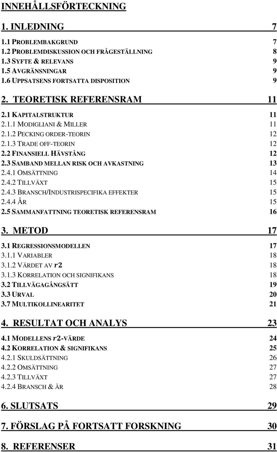 3 SAMBAND MELLAN RISK OCH AVKASTNING 13 2.4.1 OMSÄTTNING 14 2.4.2 TILLVÄXT 15 2.4.3 BRANSCH/INDUSTRISPECIFIKA EFFEKTER 15 2.4.4 ÅR 15 2.5 SAMMANFATTNING TEORETISK REFERENSRAM 16 3. METOD 17 3.