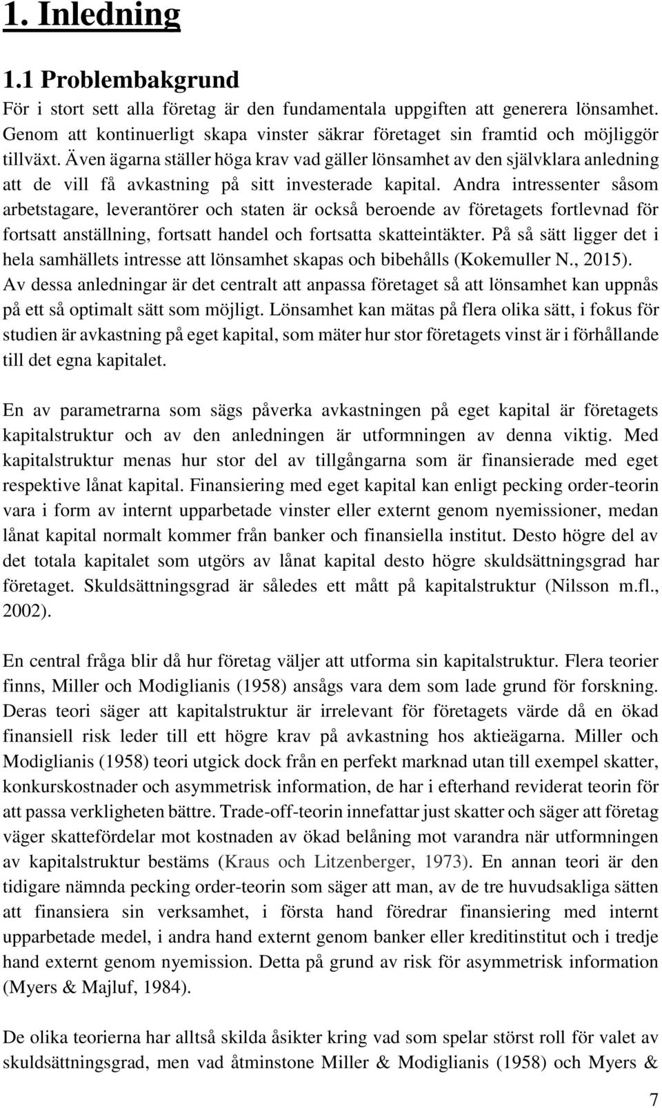 Även ägarna ställer höga krav vad gäller lönsamhet av den självklara anledning att de vill få avkastning på sitt investerade kapital.