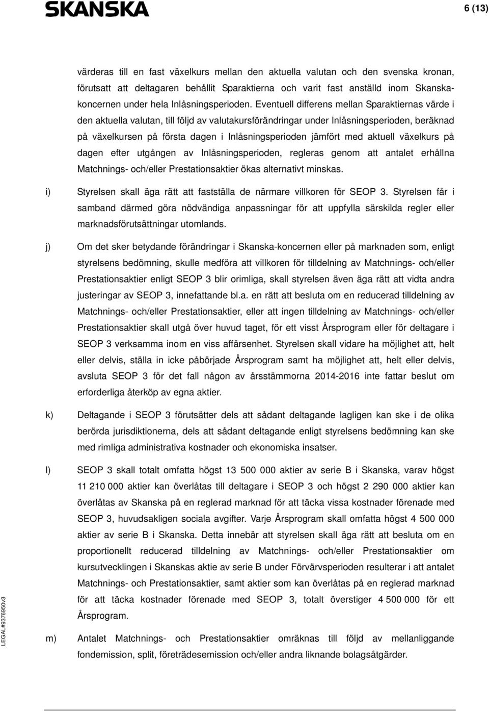 Eventuell differens mellan Sparaktiernas värde i den aktuella valutan, till följd av valutakursförändringar under Inlåsningsperioden, beräknad på växelkursen på första dagen i Inlåsningsperioden