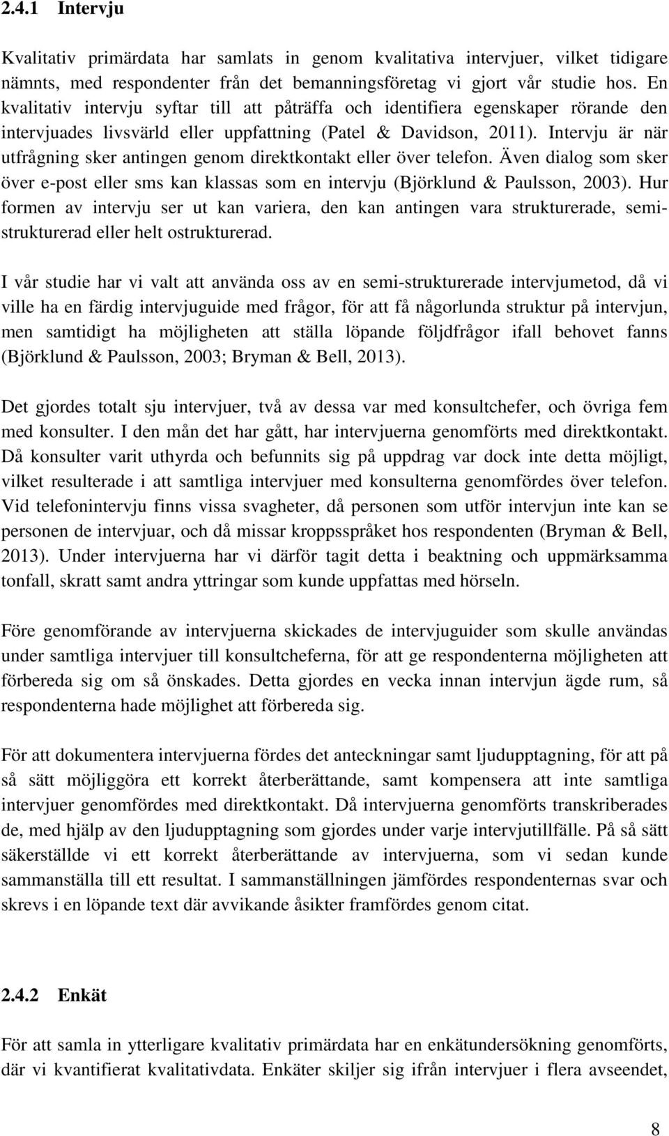 Intervju är när utfrågning sker antingen genm direktkntakt eller över telefn. Även dialg sm sker över e-pst eller sms kan klassas sm en intervju (Björklund & Paulssn, 2003).