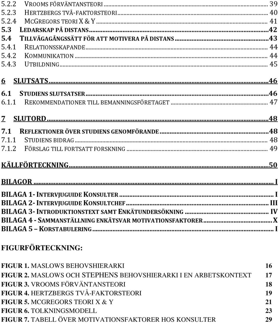 1 REFLEKTIONER ÖVER STUDIENS GENOMFÖRANDE...48 7.1.1 STUDIENS BIDRAG... 48 7.1.2 FÖRSLAG TILL FORTSATT FORSKNING... 49 KÄLLFÖRTECKNING...50 BILAGOR... I BILAGA 1- INTERVJUGUIDE KONSULTER.