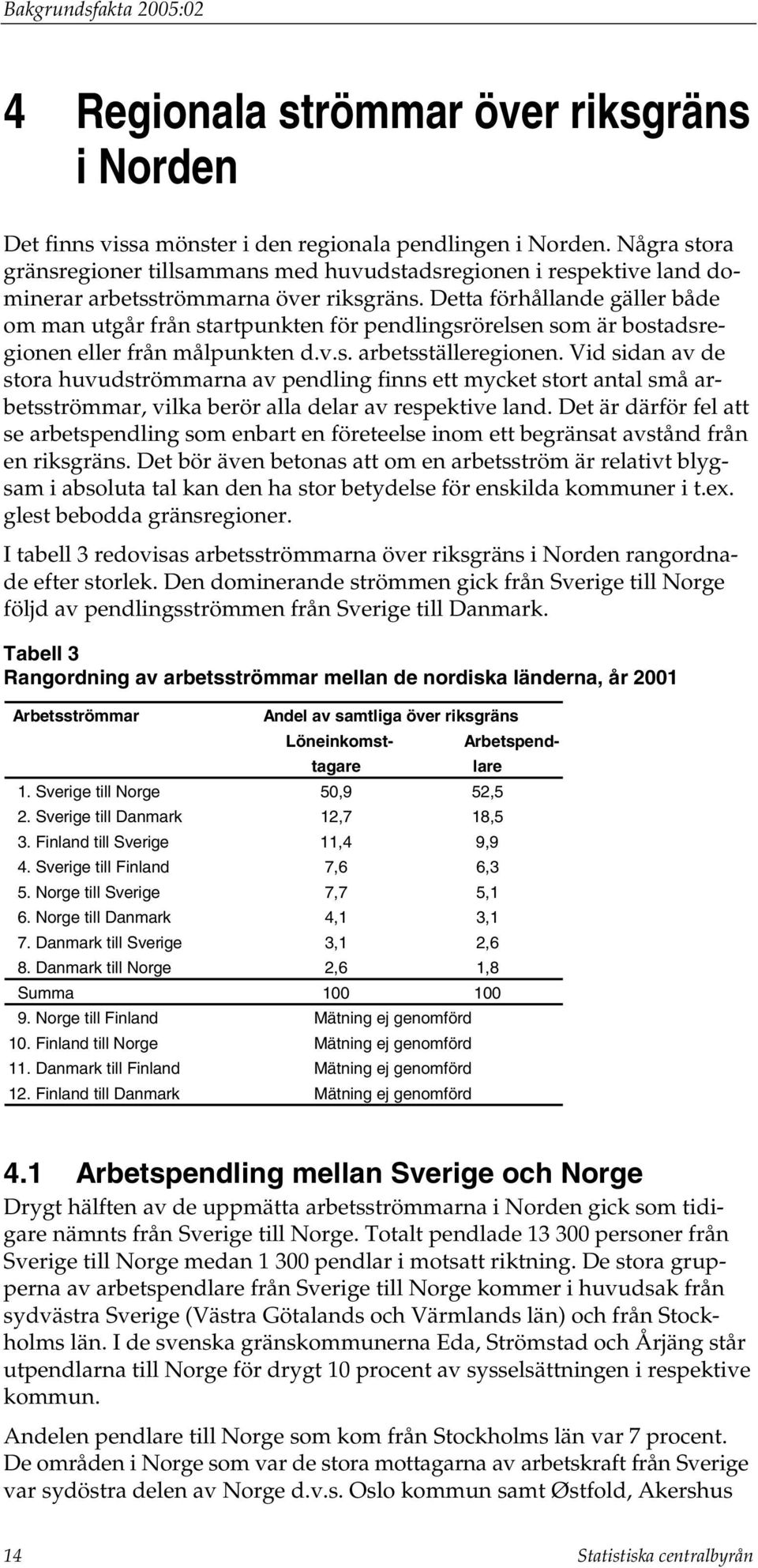 Detta förhållande gäller både om man utgår från startpunkten för pendlingsrörelsen som är bostadsregionen eller från målpunkten d.v.s. arbetsställeregionen.