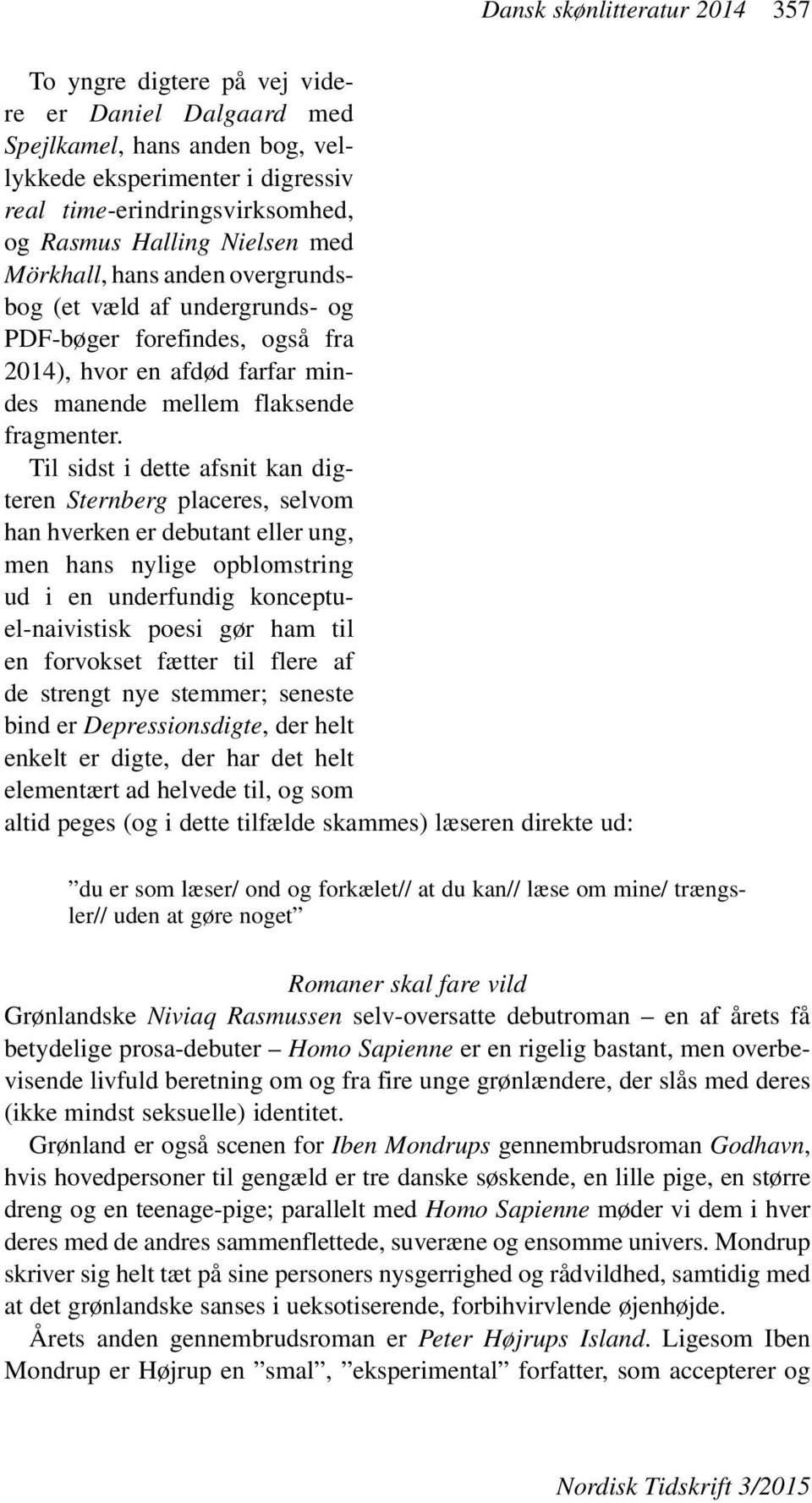 Til sidst i dette afsnit kan digteren Sternberg placeres, selvom han hverken er debutant eller ung, men hans nylige opblomstring ud i en underfundig konceptuel-naivistisk poesi gør ham til en