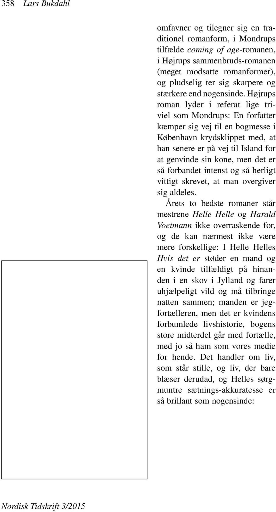 Højrups roman lyder i referat lige triviel som Mondrups: En forfatter kæmper sig vej til en bogmesse i København krydsklippet med, at han senere er på vej til Island for at genvinde sin kone, men det