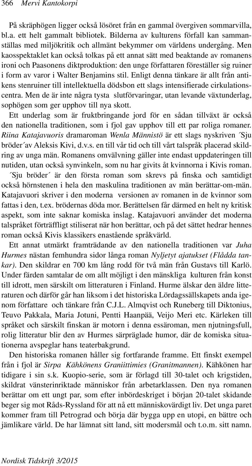 Men kaosspektaklet kan också tolkas på ett annat sätt med beaktande av romanens ironi och Paasonens diktproduktion: den unge författaren föreställer sig ruiner i form av varor i Walter Benjamins stil.