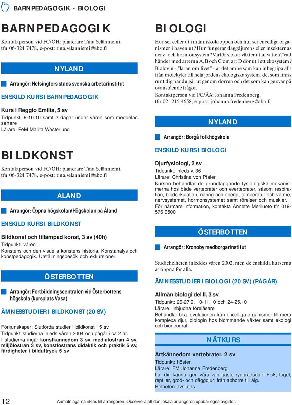 10 samt 2 dagar under våren som meddelas senare Lärare: PeM Marita Westerlund BILDKONST Kontaktperson vid FC/ÖH: planerare Tina Selänniemi, tfn 06-324 7478, e-post: tina.selanniemi@abo.