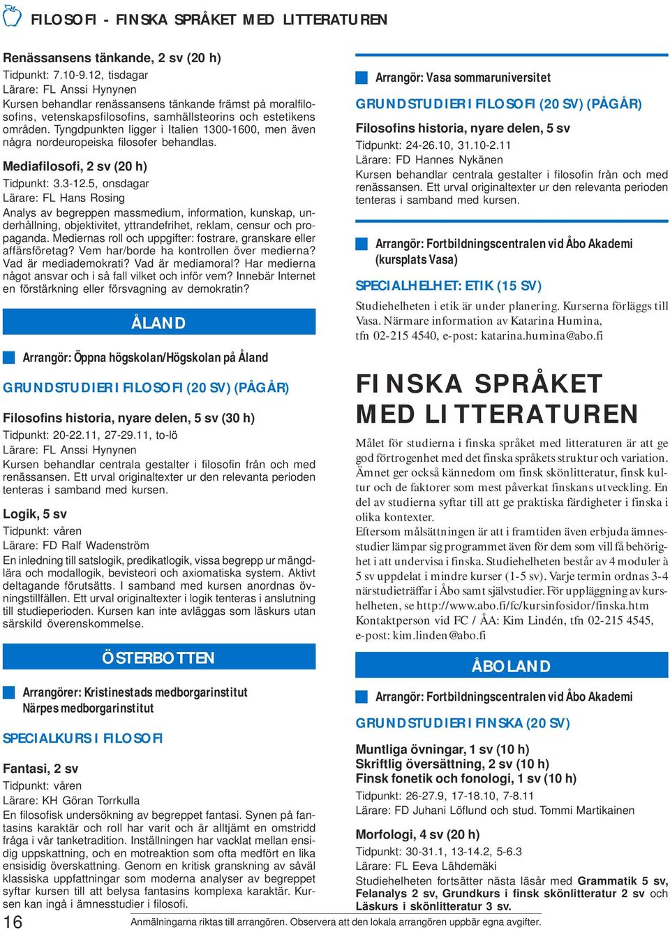 Tyngdpunkten ligger i Italien 1300-1600, men även några nordeuropeiska filosofer behandlas. Mediafilosofi, 2 sv (20 h) Tidpunkt: 3.3-12.