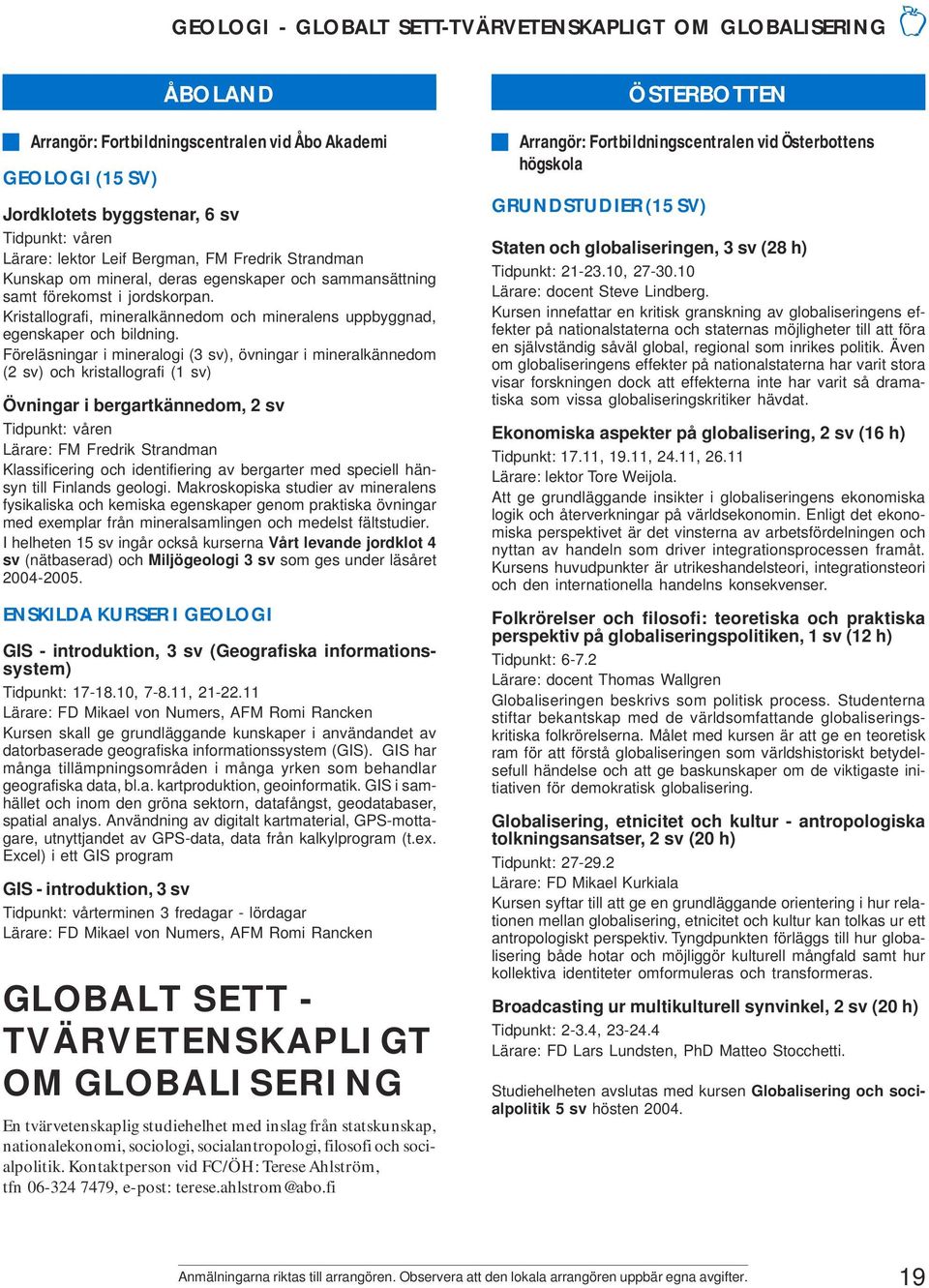 Föreläsningar i mineralogi (3 sv), övningar i mineralkännedom (2 sv) och kristallografi (1 sv) Övningar i bergartkännedom, 2 sv Lärare: FM Fredrik Strandman Klassificering och identifiering av