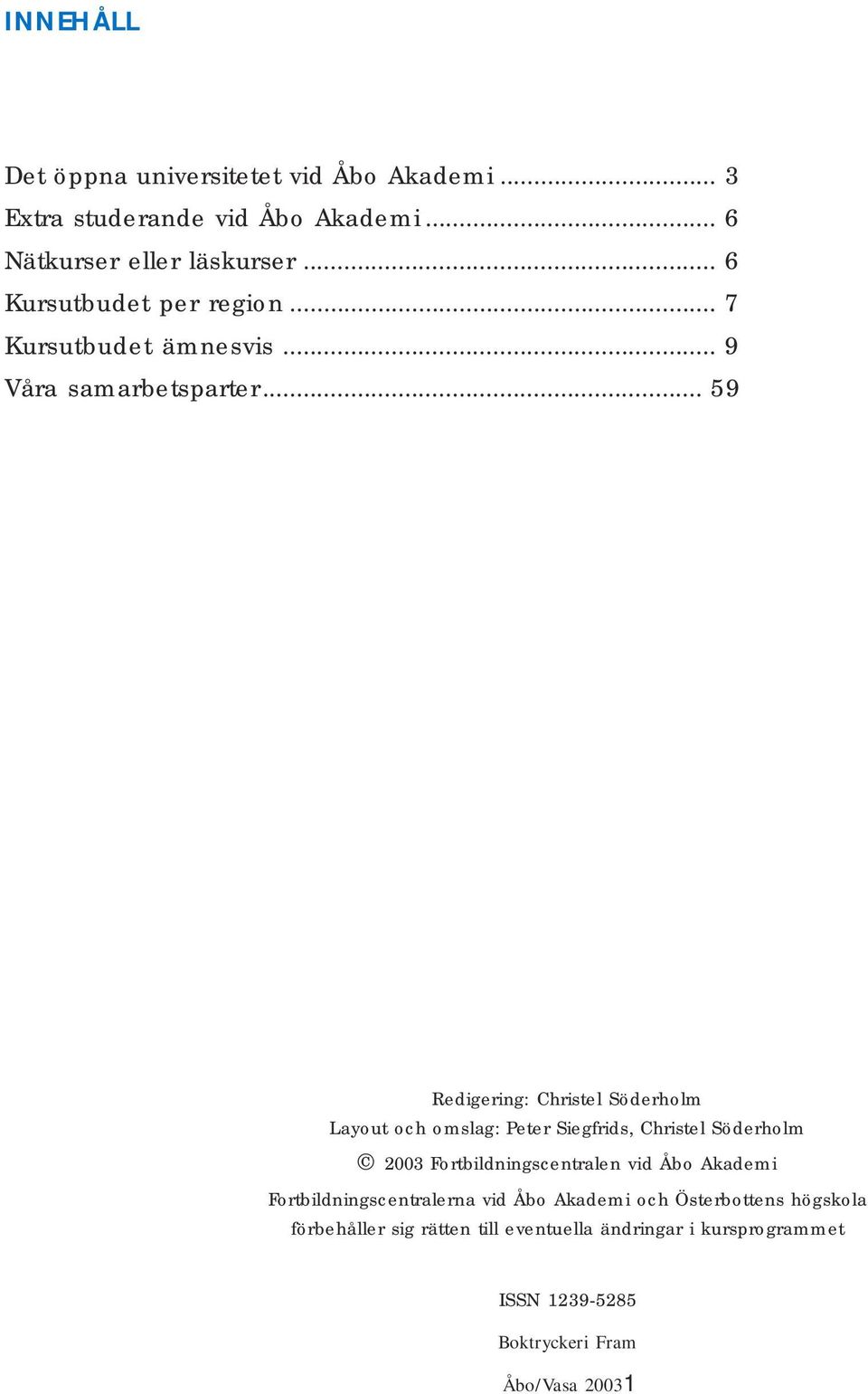 .. 59 Redigering: Christel Söderholm Layout och omslag: Peter Siegfrids, Christel Söderholm 2003 Fortbildningscentralen vid Åbo