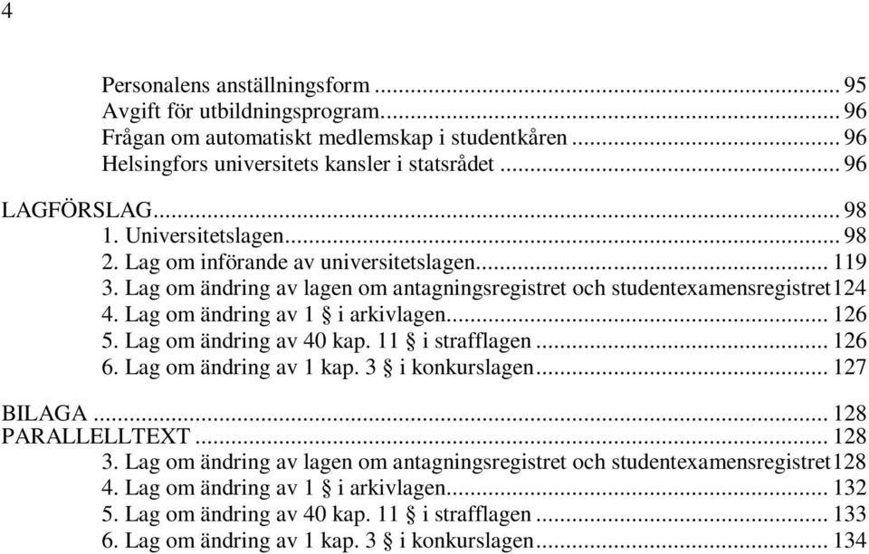 Lag om ändring av 1 i arkivlagen... 126 5. Lag om ändring av 40 kap. 11 i strafflagen... 126 6. Lag om ändring av 1 kap. 3 i konkurslagen... 127 BILAGA... 128 PARALLELLTEXT... 128 3.