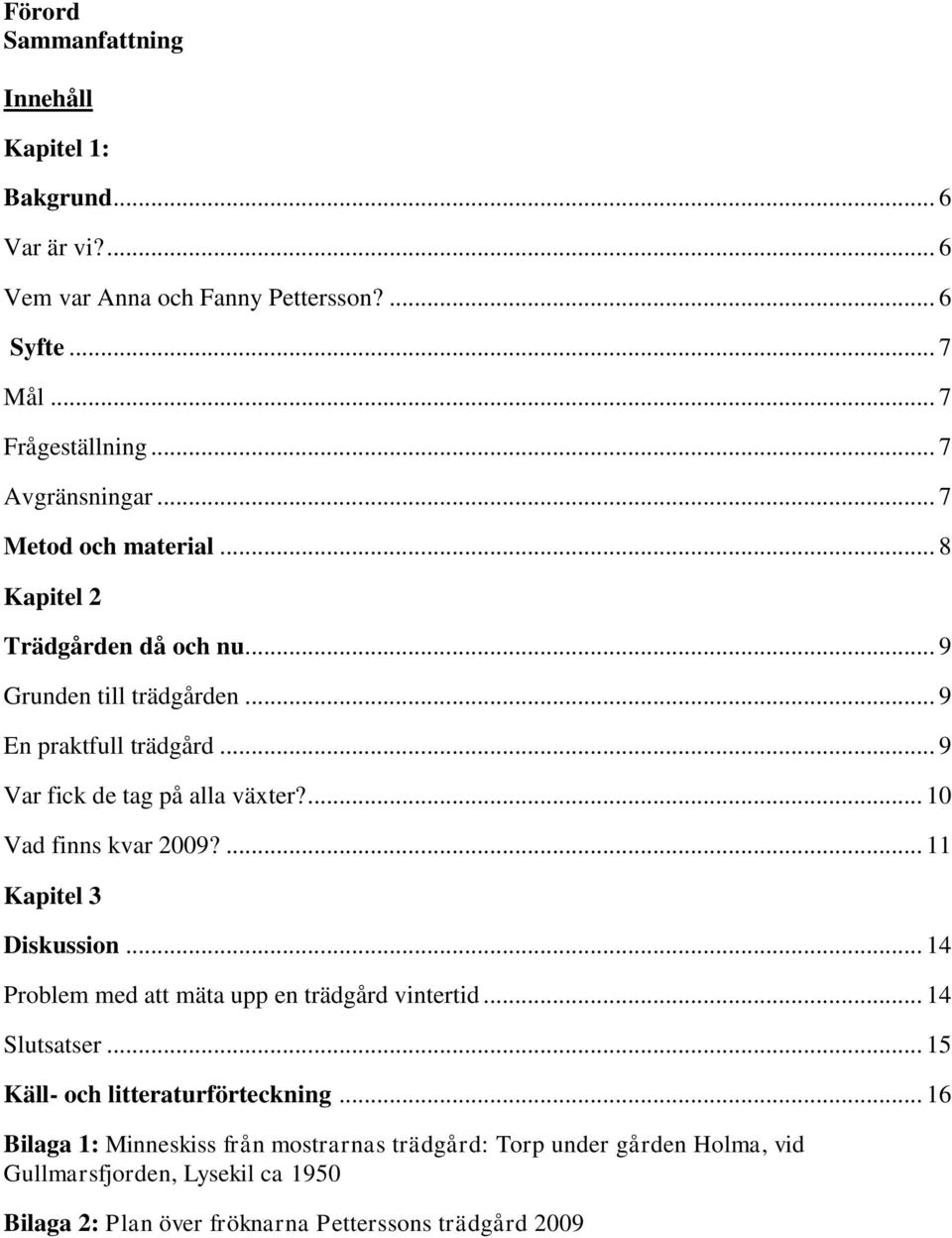 .. 9 Var fick de tag på alla växter?... 10 Vad finns kvar 2009?... 11 Kapitel 3 Diskussion... 14 Problem med att mäta upp en trädgård vintertid... 14 Slutsatser.