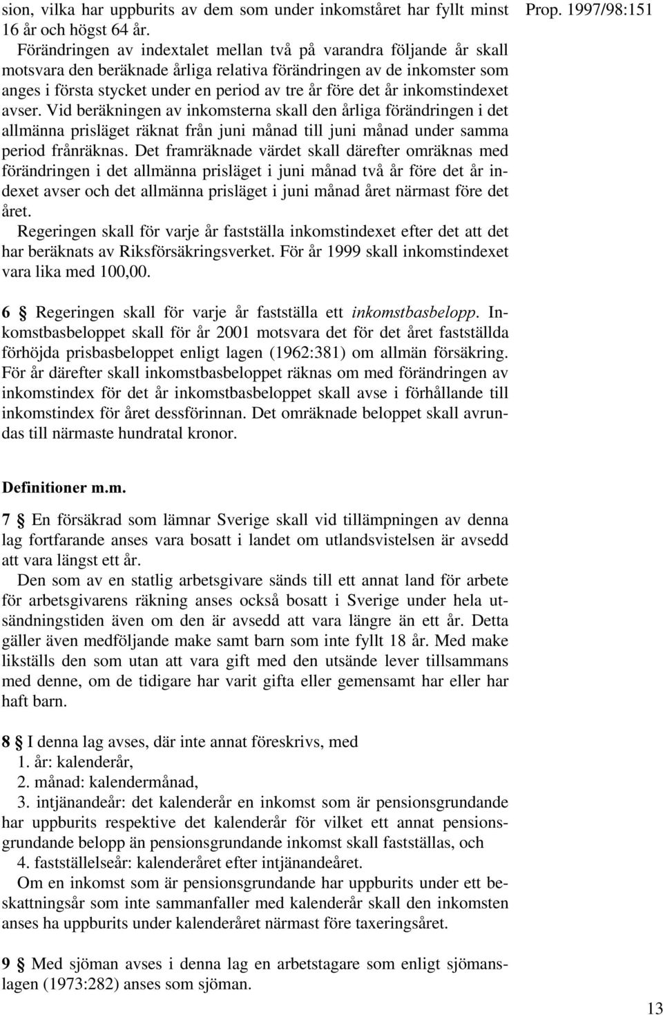 år inkomstindexet avser. Vid beräkningen av inkomsterna skall den årliga förändringen i det allmänna prisläget räknat från juni månad till juni månad under samma period frånräknas.