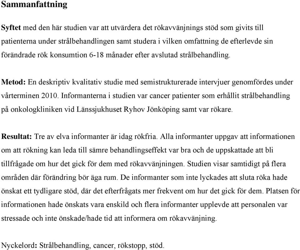 Informanterna i studien var cancer patienter som erhållit strålbehandling på onkologkliniken vid Länssjukhuset Ryhov Jönköping samt var rökare. Resultat: Tre av elva informanter är idag rökfria.