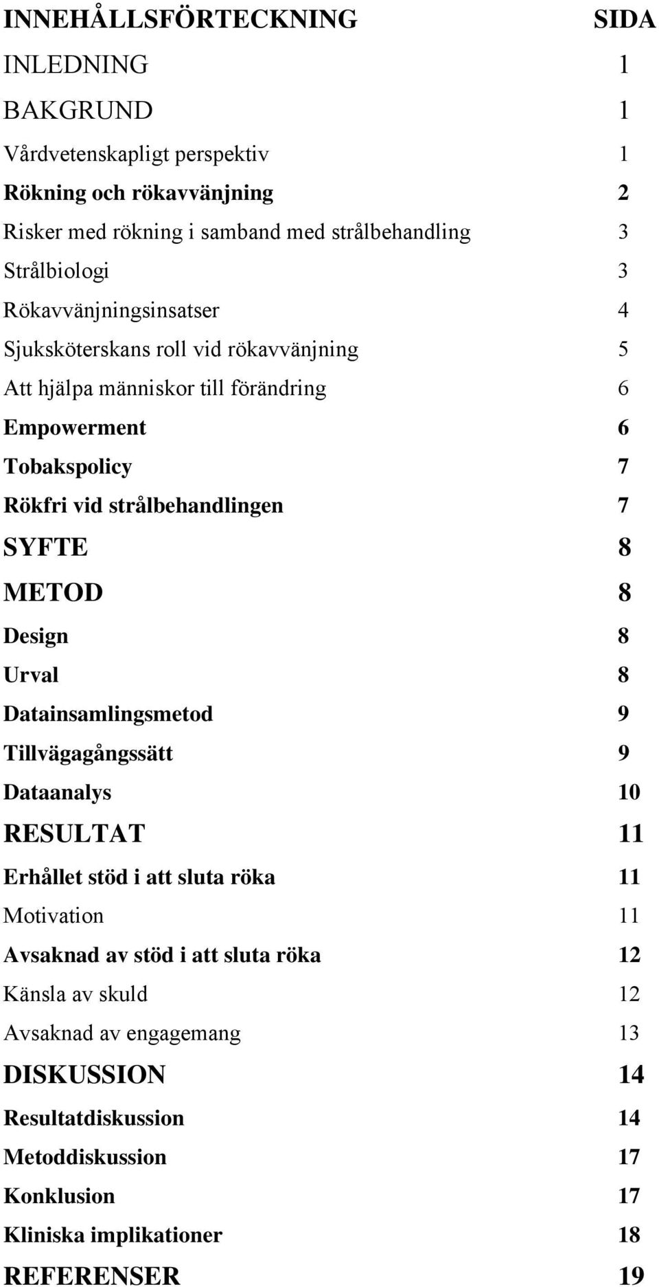 strålbehandlingen 7 SYFTE 8 METOD 8 Design 8 Urval 8 Datainsamlingsmetod 9 Tillvägagångssätt 9 Dataanalys 10 RESULTAT 11 Erhållet stöd i att sluta röka 11 Motivation 11