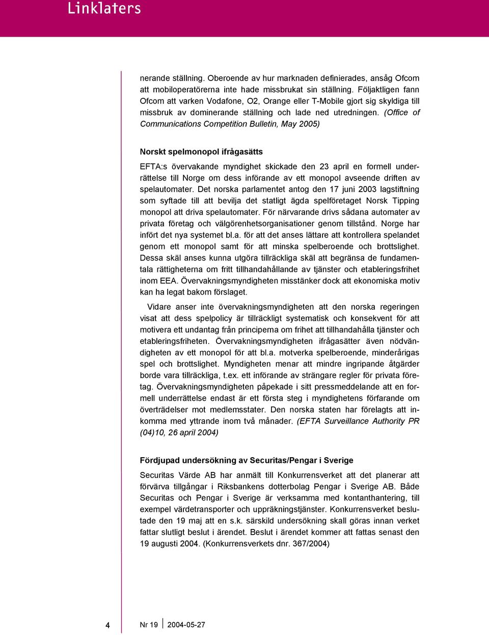 (Office of Communications Competition Bulletin, May 2005) Norskt spelmonopol ifrågasätts EFTA:s övervakande myndighet skickade den 23 april en formell underrättelse till Norge om dess införande av