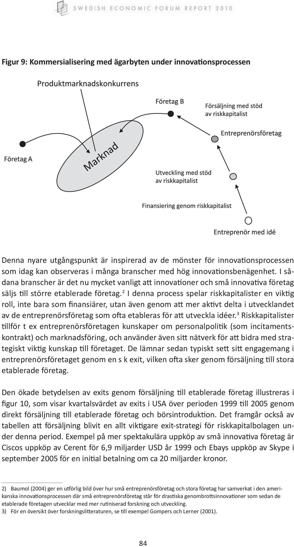 2 I denna process spelar riskkapitalister en viktig roll, inte bara som finansiärer, utan även genom att mer aktivt delta i utvecklandet av de entreprenörsföretag som ofta etableras för att utveckla