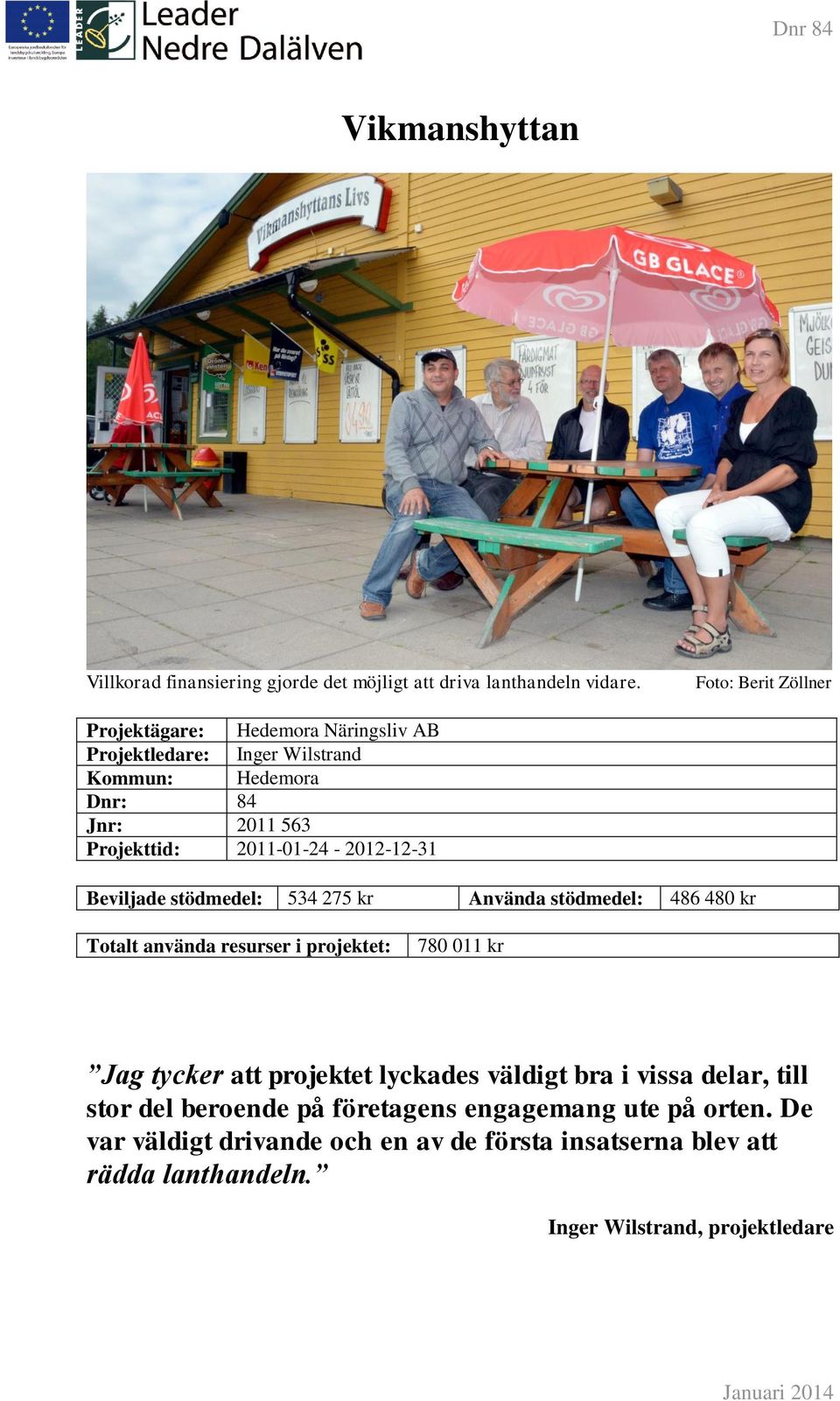 2011-01-24-2012-12-31 Beviljade stödmedel: 534 275 kr Använda stödmedel: 486 480 kr Totalt använda resurser i projektet: 780 011 kr Jag tycker att