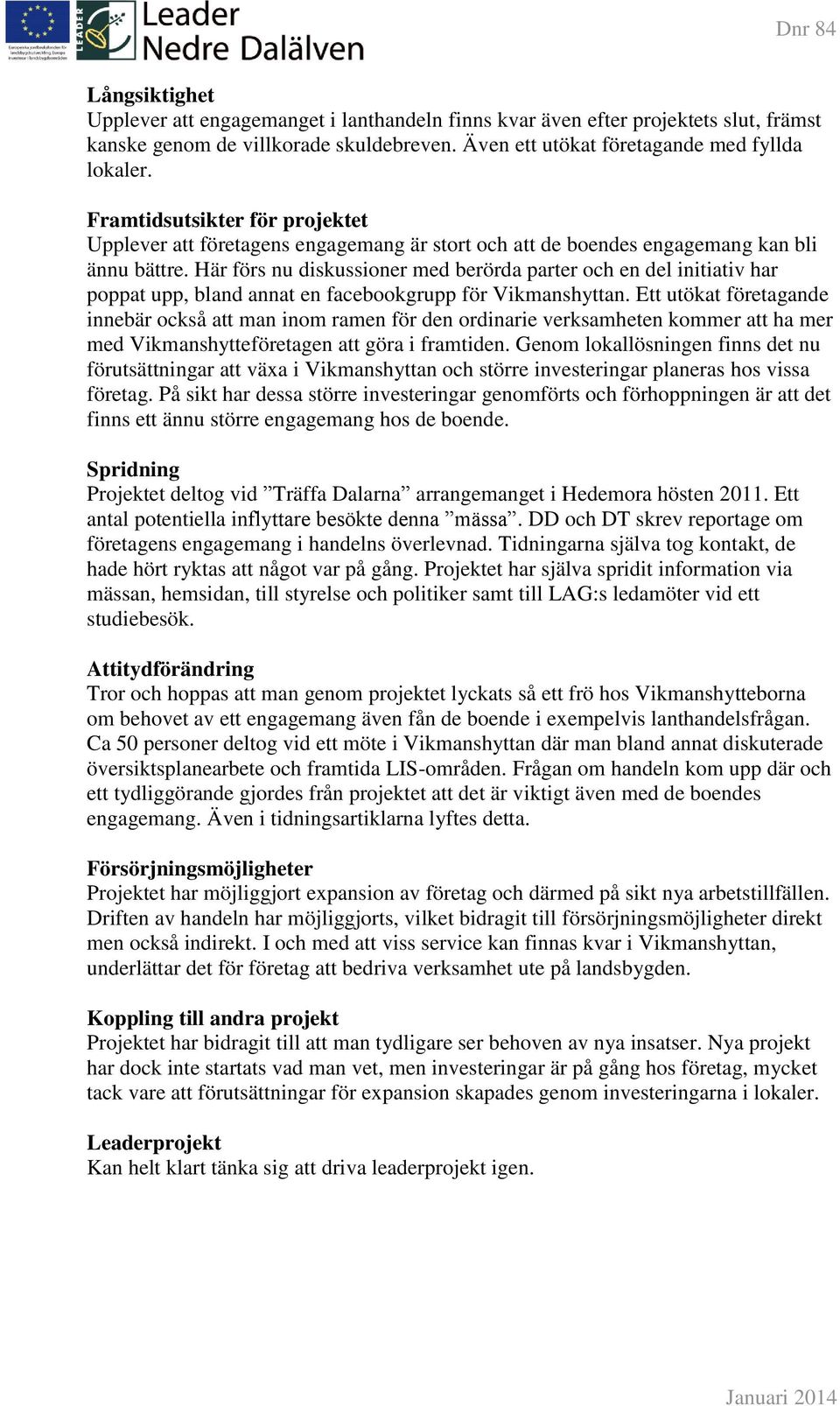 Här förs nu diskussioner med berörda parter och en del initiativ har poppat upp, bland annat en facebookgrupp för Vikmanshyttan.