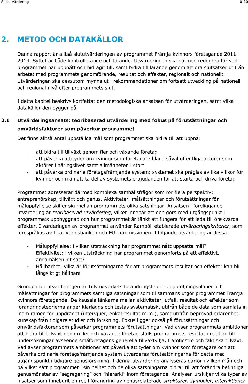 effekter, regionalt och nationellt. Utvärderingen ska dessutom mynna ut i rekommendationer om fortsatt utveckling på nationell och regional nivå efter programmets slut.