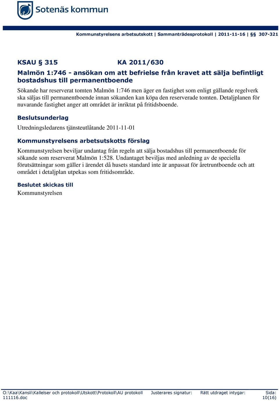 Utredningsledarens tjänsteutlåtande 2011-11-01 Kommunstyrelsens arbetsutskotts förslag Kommunstyrelsen beviljar undantag från regeln att sälja bostadshus till permanentboende för sökande som