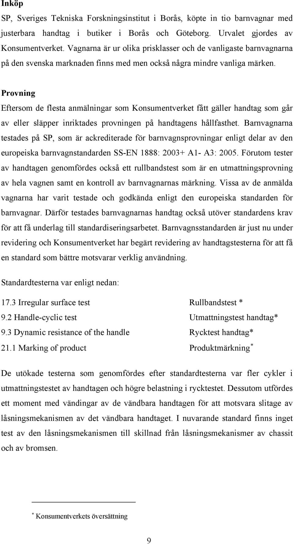 Provning Eftersom de flesta anmälningar som Konsumentverket fått gäller handtag som går av eller släpper inriktades provningen på handtagens hållfasthet.