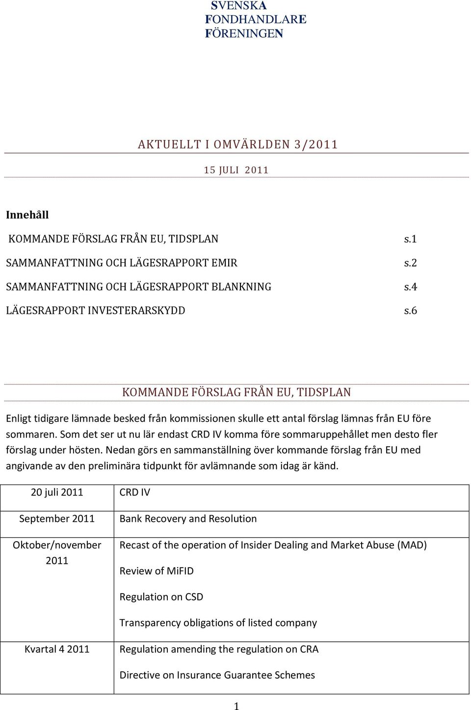 6 KOMMANDE FÖRSLAG FRÅN EU, TIDSPLAN Enligt tidigare lämnade besked från kommissionen skulle ett antal förslag lämnas från EU före sommaren.