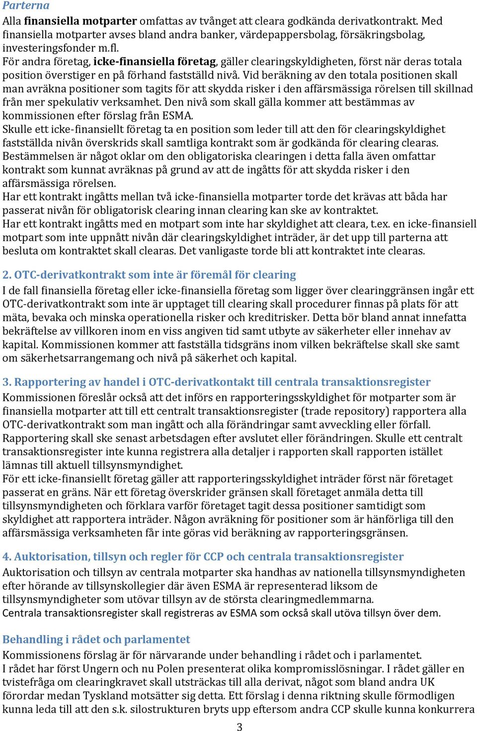 För andra företag, icke-finansiella företag, gäller clearingskyldigheten, först när deras totala position överstiger en på förhand fastställd nivå.