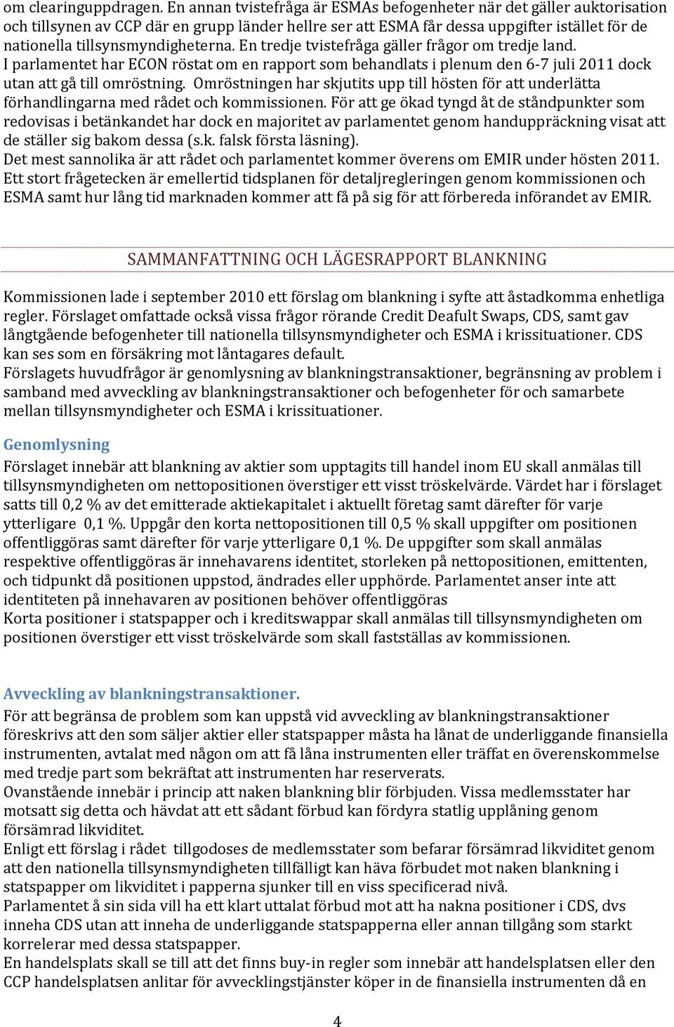 tillsynsmyndigheterna. En tredje tvistefråga gäller frågor om tredje land. I parlamentet har ECON röstat om en rapport som behandlats i plenum den 6-7 juli 2011 dock utan att gå till omröstning.