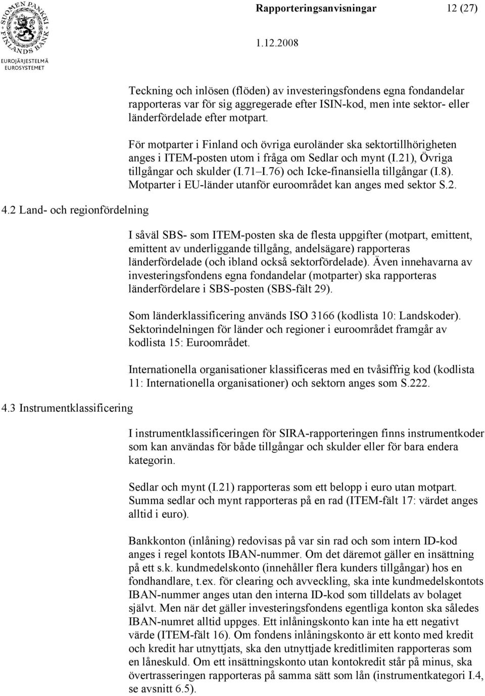 motpart. För motparter i Finland och övriga euroländer ska sektortillhörigheten anges i ITEM-posten utom i fråga om Sedlar och mynt (I.21), Övriga tillgångar och skulder (I.71 I.