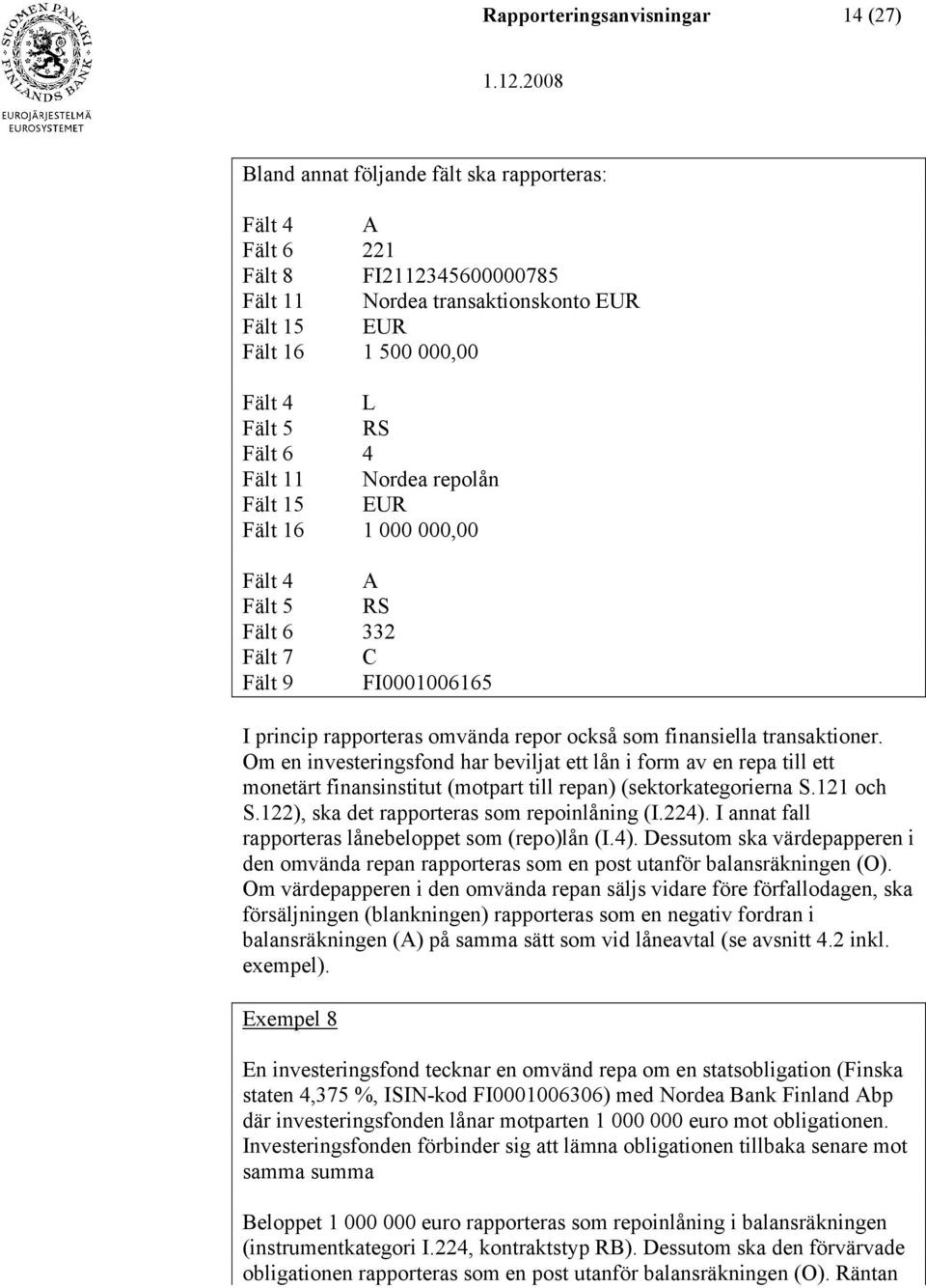 transaktioner. Om en investeringsfond har beviljat ett lån i form av en repa till ett monetärt finansinstitut (motpart till repan) (sektorkategorierna S.121 och S.