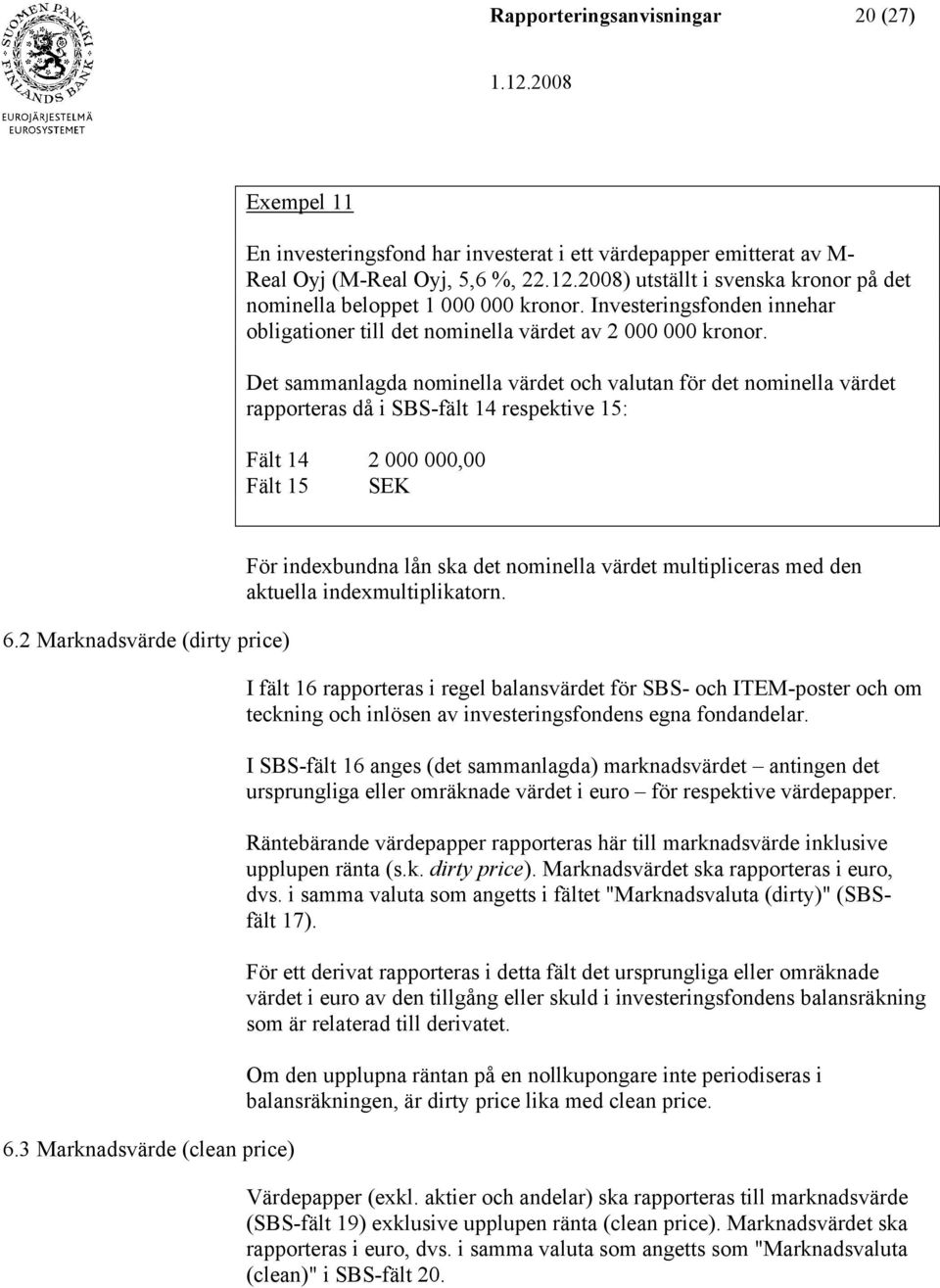 Det sammanlagda nominella värdet och valutan för det nominella värdet rapporteras då i SBS-fält 14 respektive 15: Fält 14 2 000 000,00 Fält 15 SEK 6.2 Marknadsvärde (dirty price) 6.