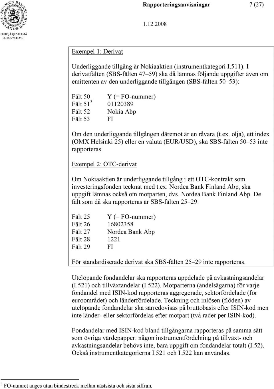 Fält 53 FI Om den underliggande tillgången däremot är en råvara (t.ex. olja), ett index (OMX Helsinki 25) eller en valuta (EUR/USD), ska SBS-fälten 50 53 inte rapporteras.