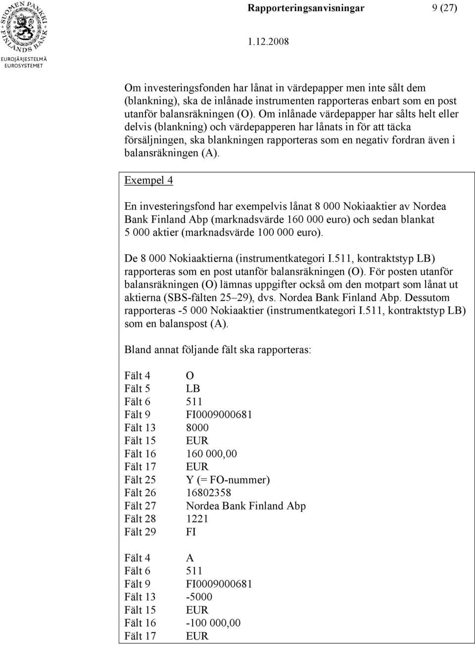 (A). Exempel 4 En investeringsfond har exempelvis lånat 8 000 Nokiaaktier av Nordea Bank Finland Abp (marknadsvärde 160 000 euro) och sedan blankat 5 000 aktier (marknadsvärde 100 000 euro).