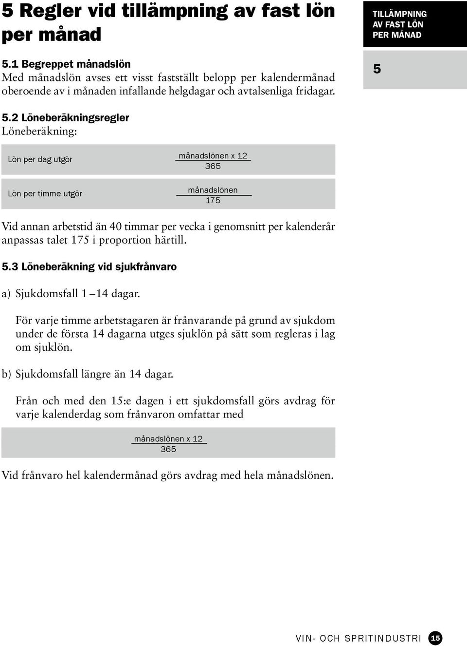 2 Löneberäkningsregler Löneberäkning: Lön per dag utgör Lön per timme utgör månadslönen x 12 365 månadslönen 175 Vid annan arbetstid än 40 timmar per vecka i genomsnitt per kalenderår anpassas talet