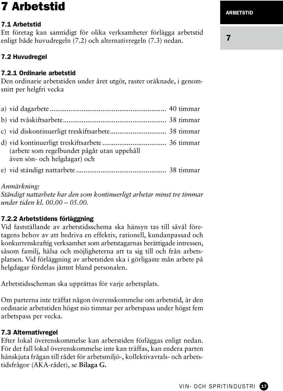 .. 40 timmar b) vid tvåskiftsarbete... 38 timmar c) vid diskontinuerligt treskiftsarbete... 38 timmar d) vid kontinuerligt treskiftsarbete.