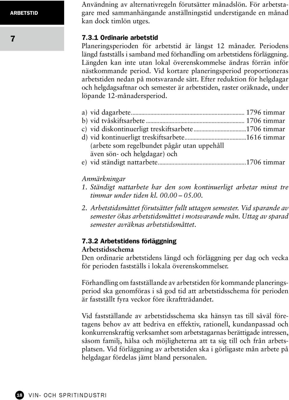 Längden kan inte utan lokal överenskommelse ändras förrän inför nästkommande period. Vid kortare planeringsperiod proportioneras arbetstiden nedan på motsvarande sätt.