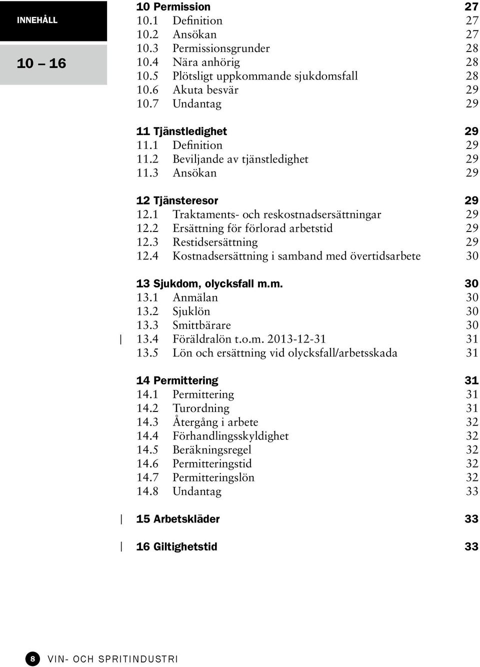 2 Ersättning för förlorad arbetstid 29 12.3 Restidsersättning 29 12.4 Kostnadsersättning i samband med övertidsarbete 30 13 Sjukdom, olycksfall m.m. 30 13.1 Anmälan 30 13.2 Sjuklön 30 13.