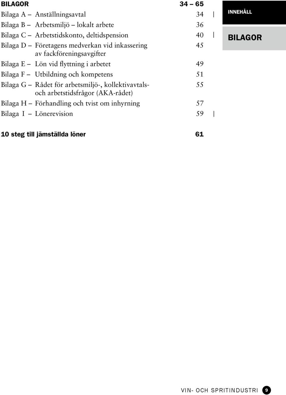 Utbildning och kompetens 51 Bilaga G Rådet för arbetsmiljö-, kollektivavtals- 55 och arbetstidsfrågor (AKA-rådet) Bilaga H